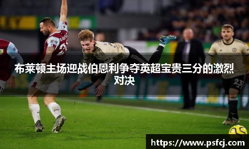 布莱顿主场迎战伯恩利争夺英超宝贵三分的激烈对决